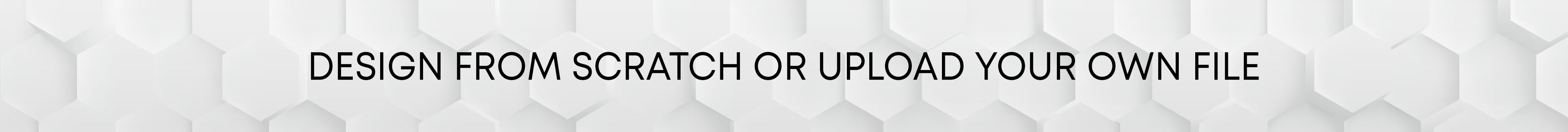 Design from scratch or upload your own file